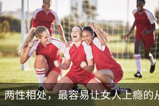 两性相处，最容易让女人上瘾的从来不是主动讨好、拼命表白的男人