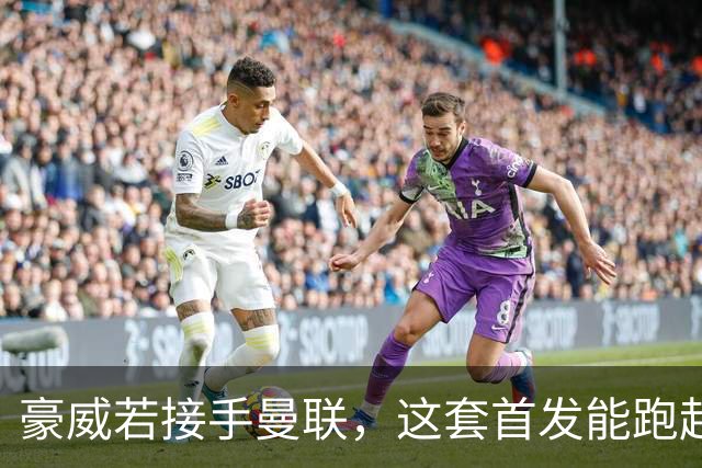 豪威若接手曼联，这套首发能跑起来吗？