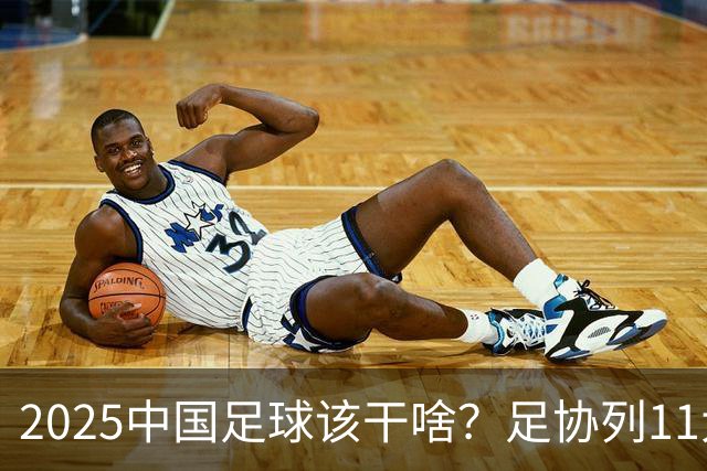 2025中国足球该干啥？足协列11大任务！